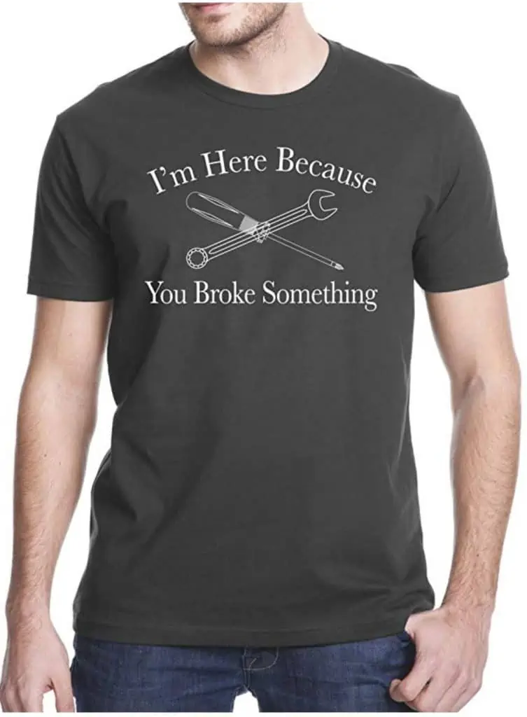 I\'m here because you broke something t-shirt.