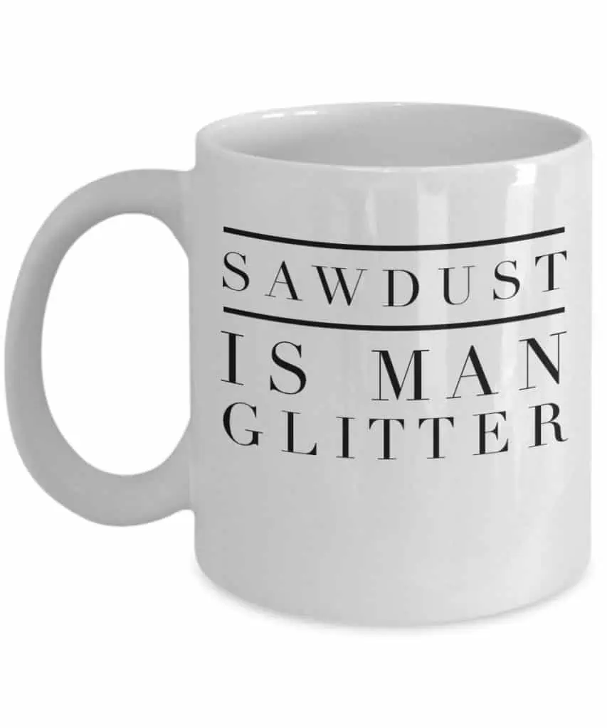 Sawdust is man\'s glitter mug.